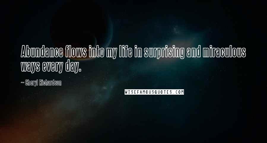 Cheryl Richardson Quotes: Abundance flows into my life in surprising and miraculous ways every day.