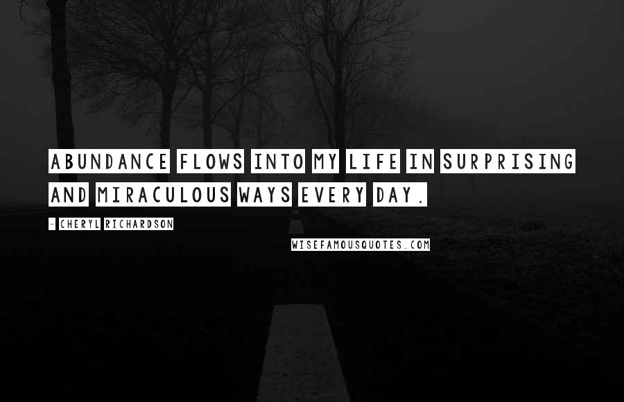 Cheryl Richardson Quotes: Abundance flows into my life in surprising and miraculous ways every day.