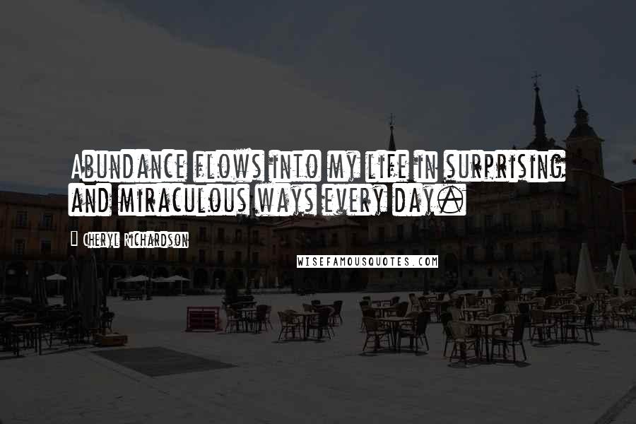 Cheryl Richardson Quotes: Abundance flows into my life in surprising and miraculous ways every day.