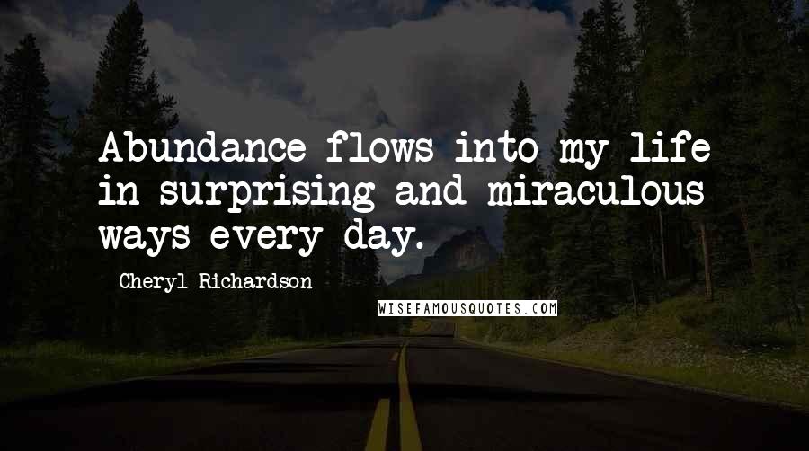 Cheryl Richardson Quotes: Abundance flows into my life in surprising and miraculous ways every day.