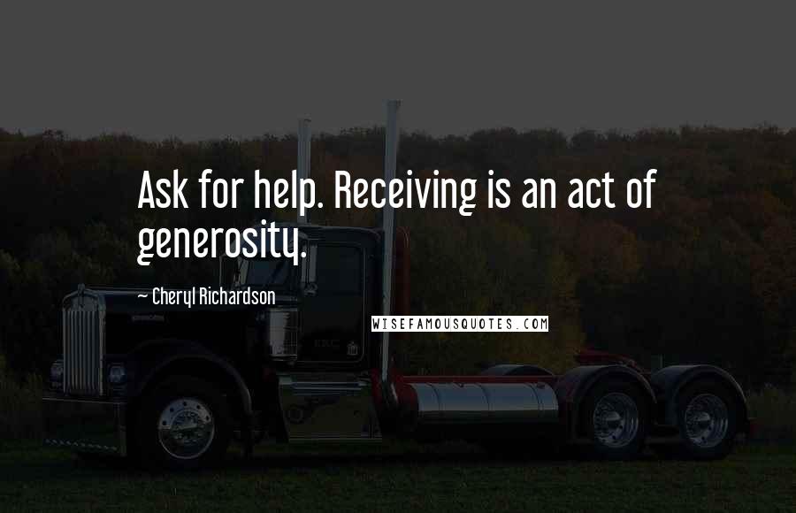 Cheryl Richardson Quotes: Ask for help. Receiving is an act of generosity.