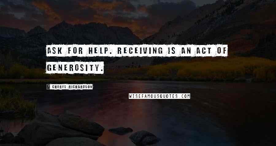 Cheryl Richardson Quotes: Ask for help. Receiving is an act of generosity.