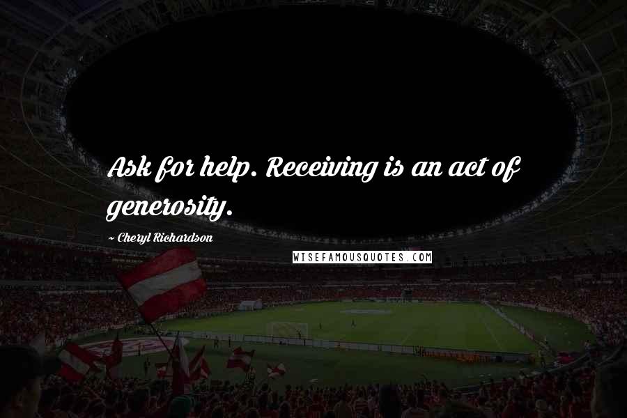 Cheryl Richardson Quotes: Ask for help. Receiving is an act of generosity.