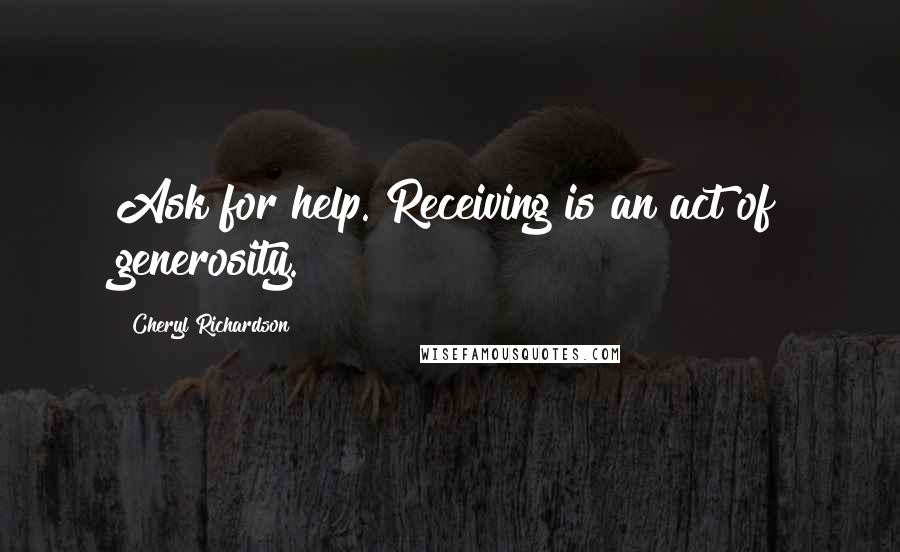 Cheryl Richardson Quotes: Ask for help. Receiving is an act of generosity.