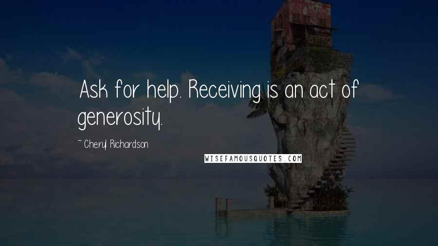 Cheryl Richardson Quotes: Ask for help. Receiving is an act of generosity.