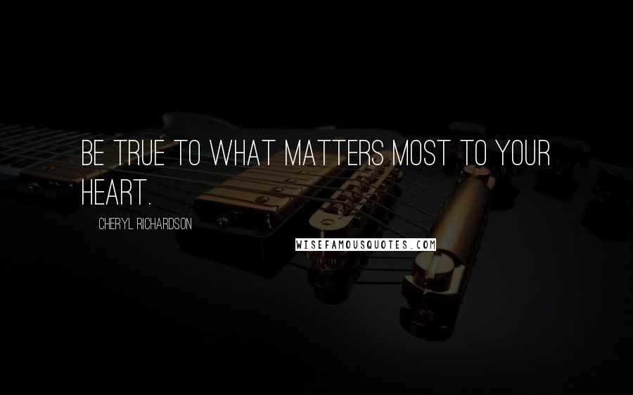 Cheryl Richardson Quotes: Be true to what matters most to your heart.
