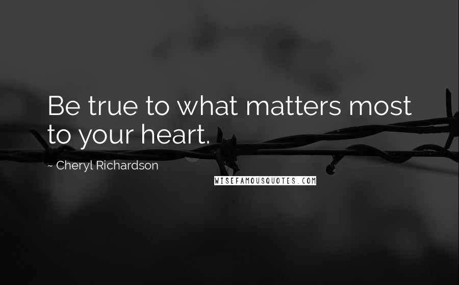 Cheryl Richardson Quotes: Be true to what matters most to your heart.