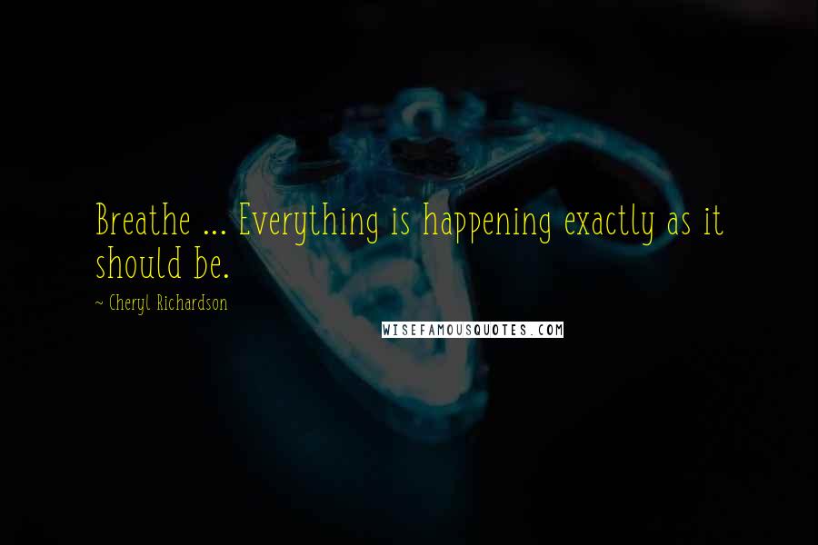 Cheryl Richardson Quotes: Breathe ... Everything is happening exactly as it should be.