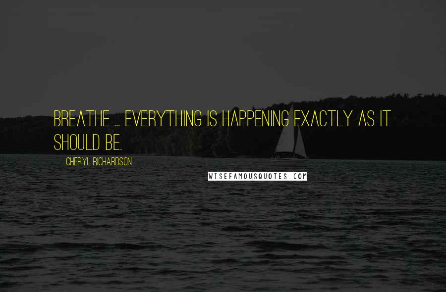 Cheryl Richardson Quotes: Breathe ... Everything is happening exactly as it should be.