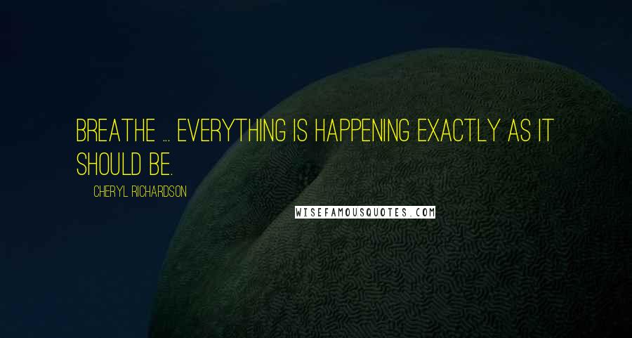 Cheryl Richardson Quotes: Breathe ... Everything is happening exactly as it should be.