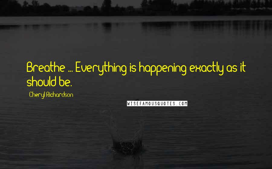 Cheryl Richardson Quotes: Breathe ... Everything is happening exactly as it should be.