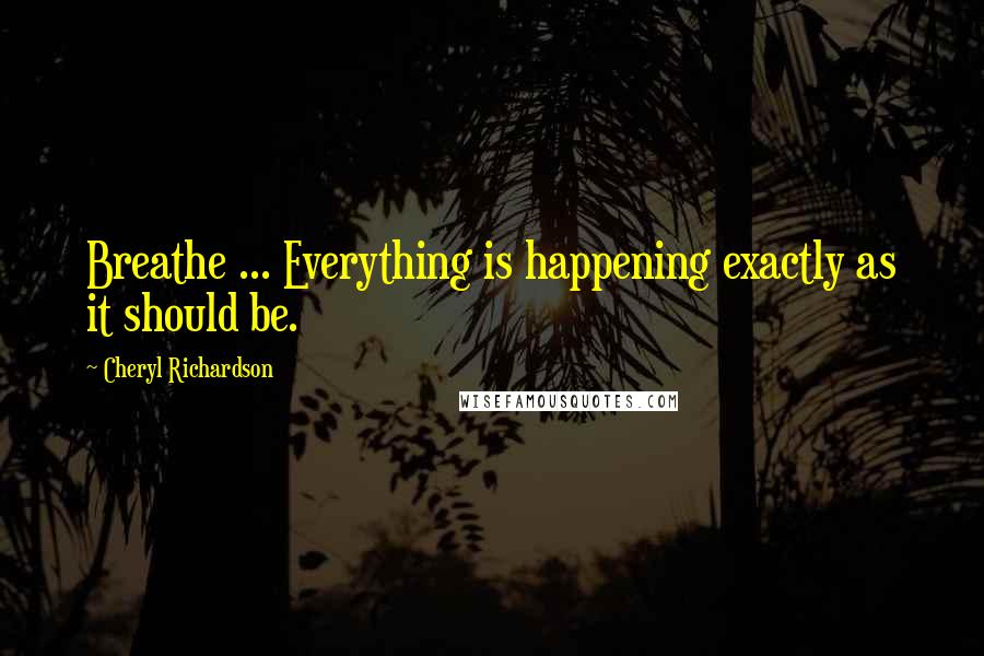 Cheryl Richardson Quotes: Breathe ... Everything is happening exactly as it should be.