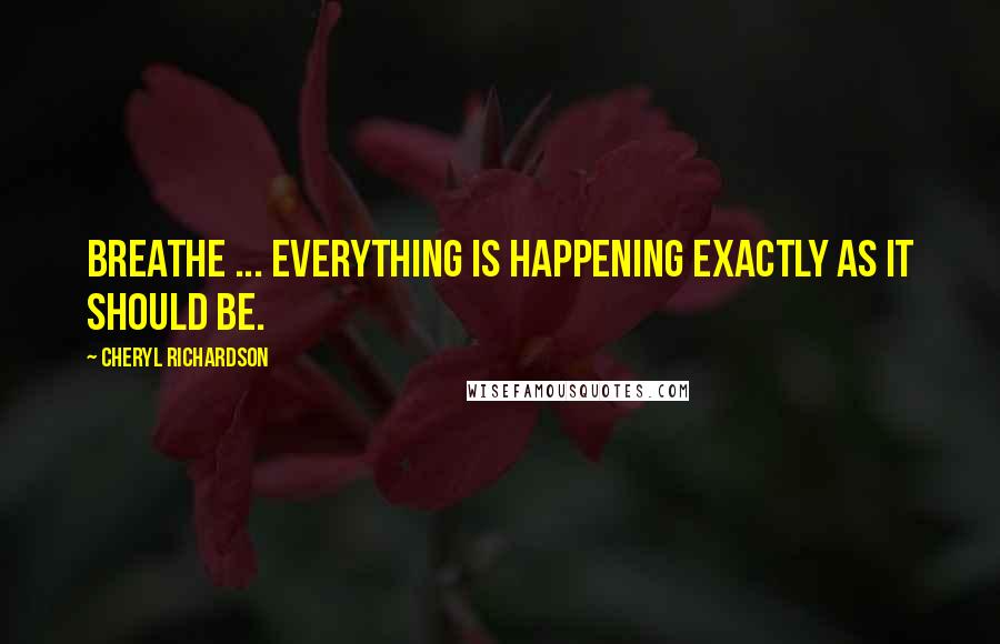 Cheryl Richardson Quotes: Breathe ... Everything is happening exactly as it should be.