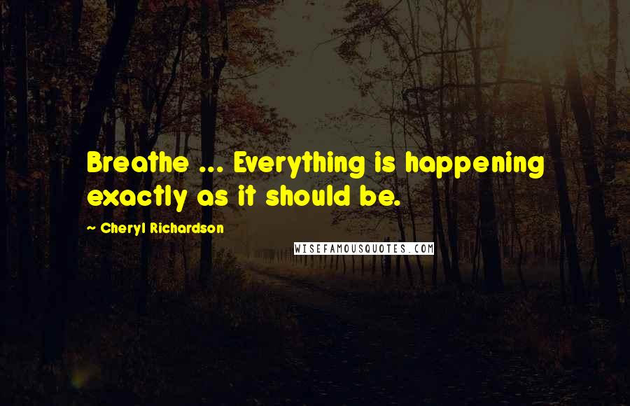 Cheryl Richardson Quotes: Breathe ... Everything is happening exactly as it should be.