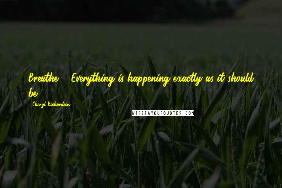 Cheryl Richardson Quotes: Breathe ... Everything is happening exactly as it should be.