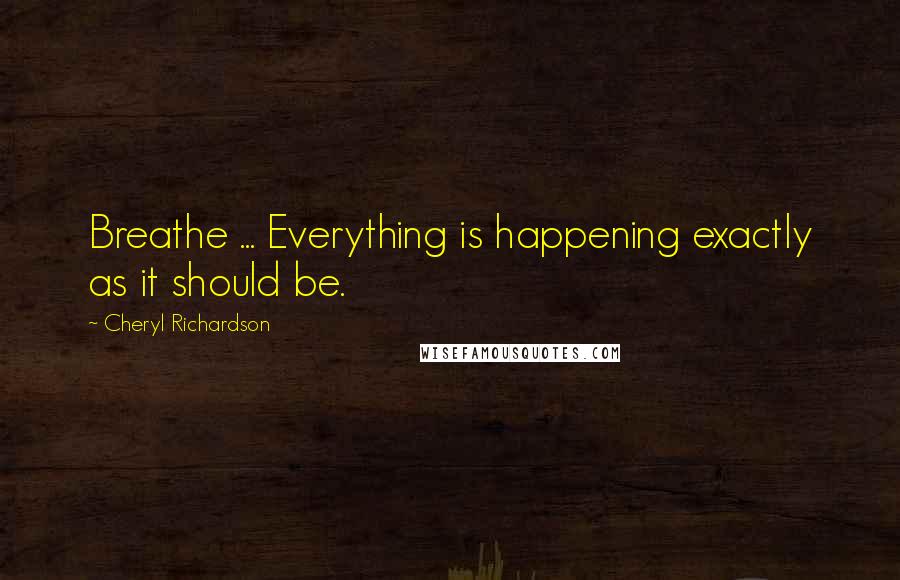 Cheryl Richardson Quotes: Breathe ... Everything is happening exactly as it should be.