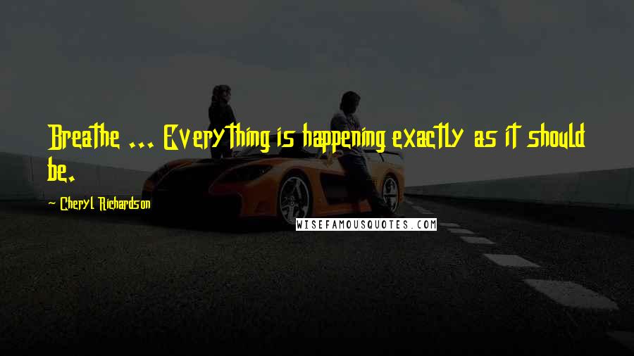 Cheryl Richardson Quotes: Breathe ... Everything is happening exactly as it should be.