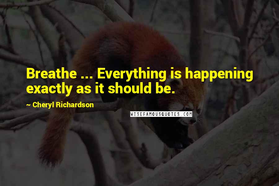 Cheryl Richardson Quotes: Breathe ... Everything is happening exactly as it should be.