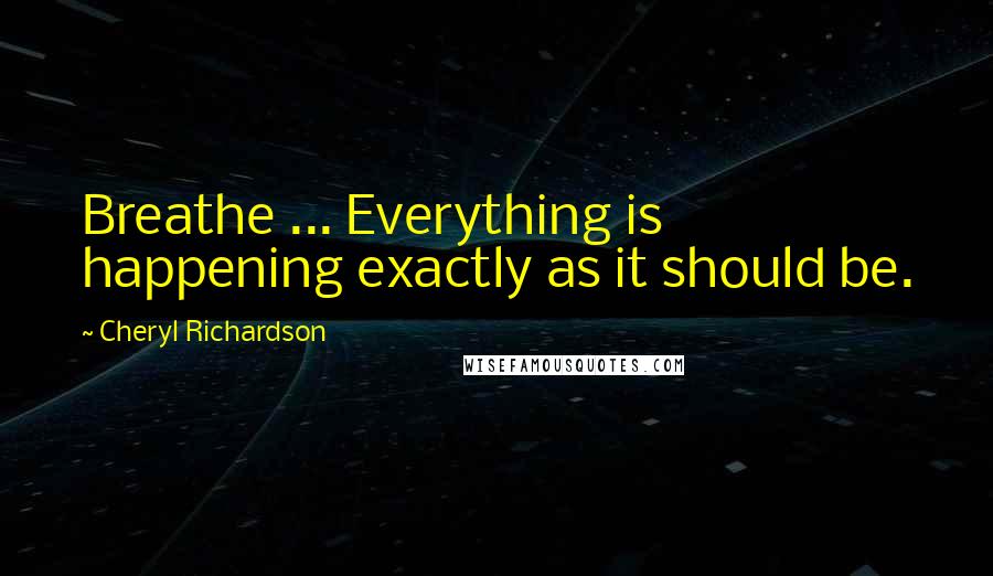 Cheryl Richardson Quotes: Breathe ... Everything is happening exactly as it should be.