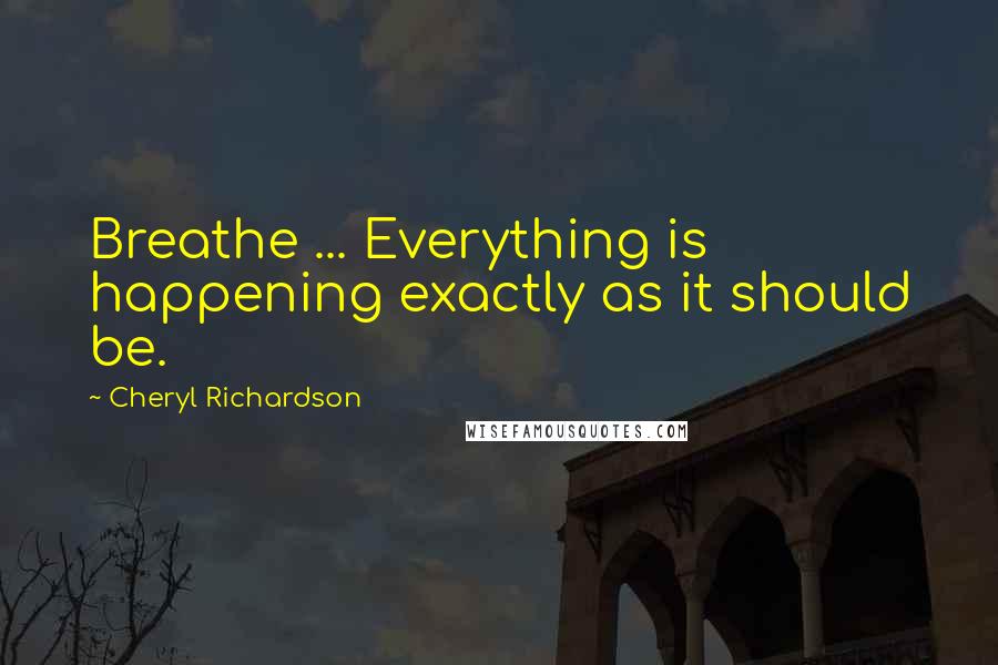 Cheryl Richardson Quotes: Breathe ... Everything is happening exactly as it should be.