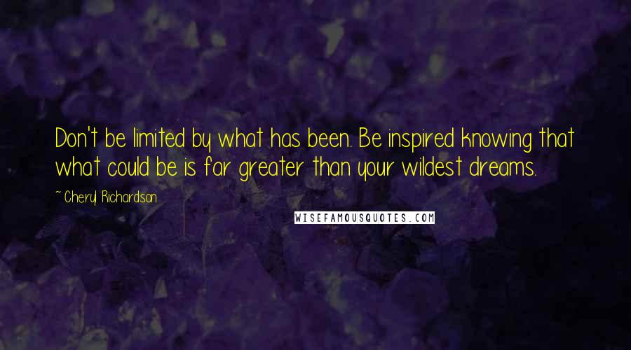 Cheryl Richardson Quotes: Don't be limited by what has been. Be inspired knowing that what could be is far greater than your wildest dreams.