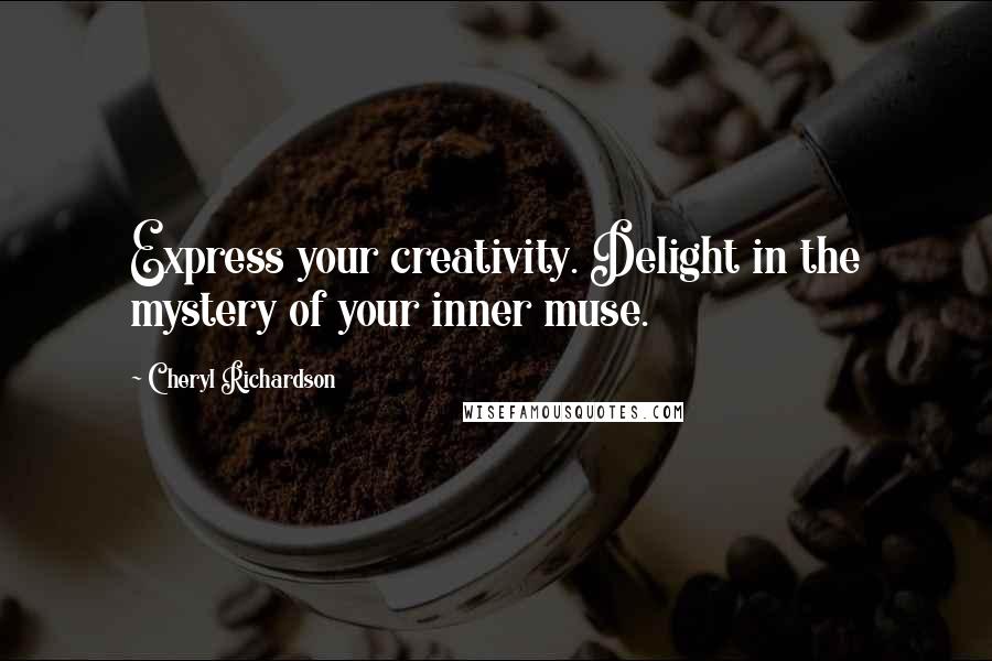 Cheryl Richardson Quotes: Express your creativity. Delight in the mystery of your inner muse.