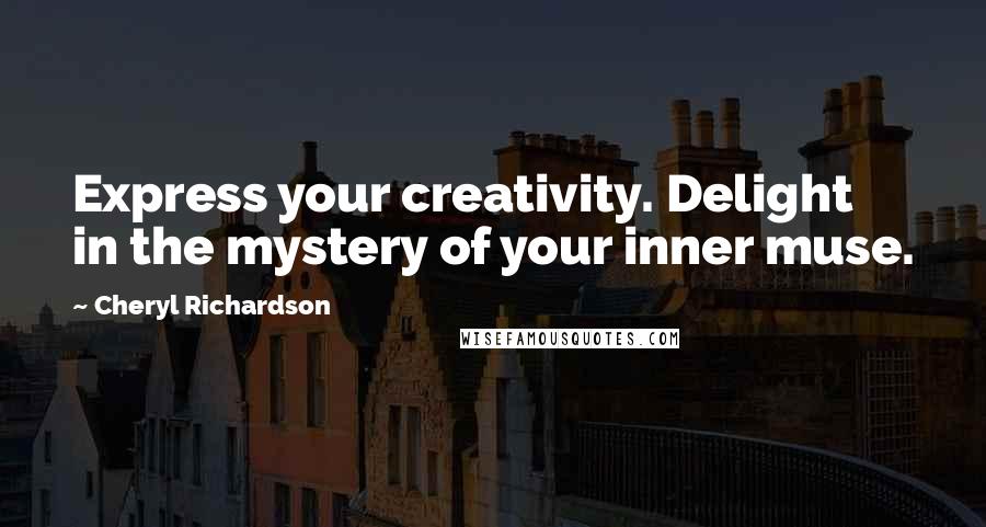 Cheryl Richardson Quotes: Express your creativity. Delight in the mystery of your inner muse.