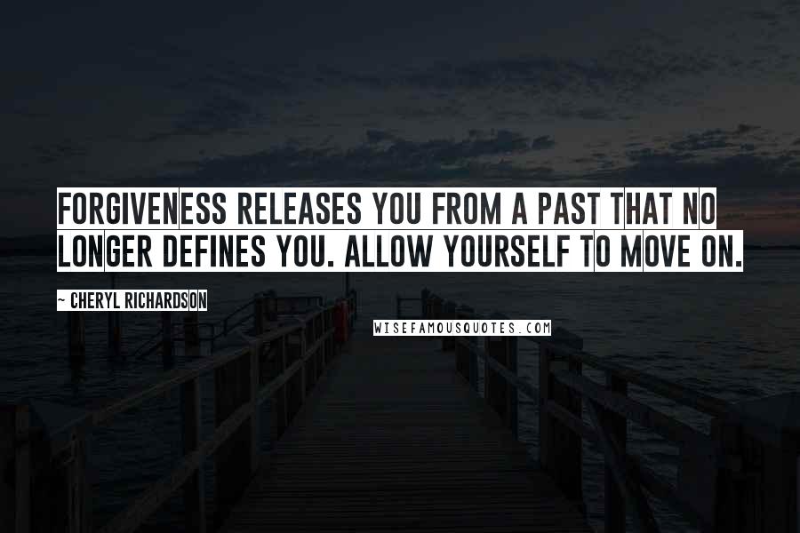 Cheryl Richardson Quotes: Forgiveness releases you from a past that no longer defines you. Allow yourself to move on.