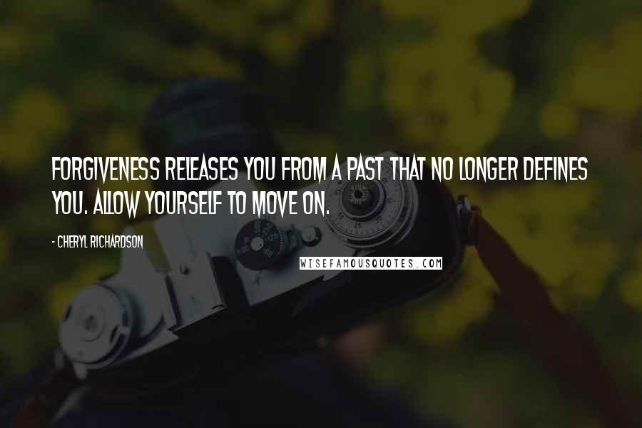 Cheryl Richardson Quotes: Forgiveness releases you from a past that no longer defines you. Allow yourself to move on.