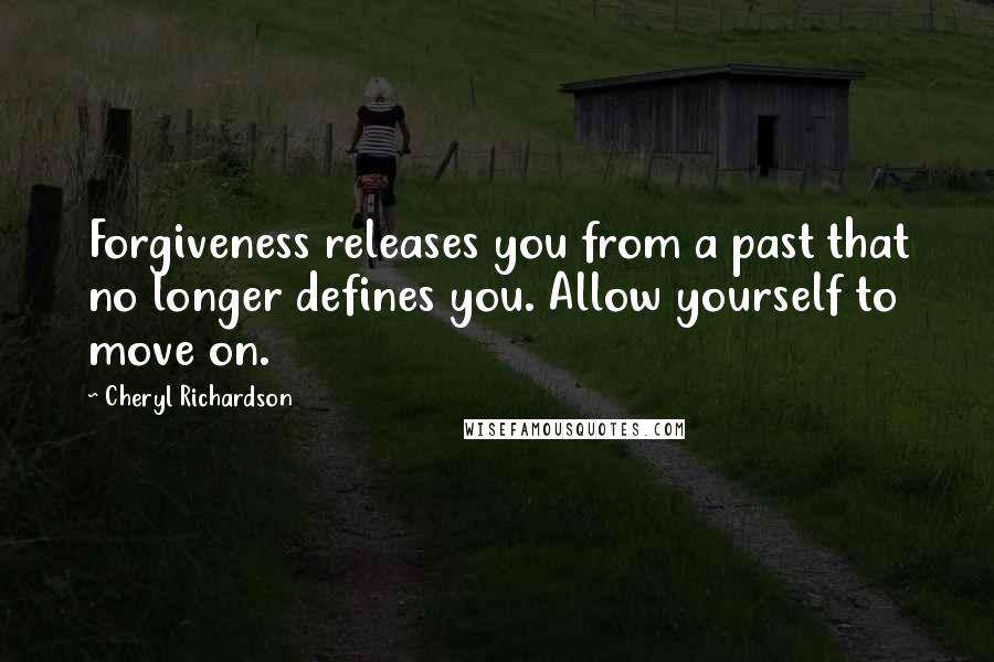 Cheryl Richardson Quotes: Forgiveness releases you from a past that no longer defines you. Allow yourself to move on.