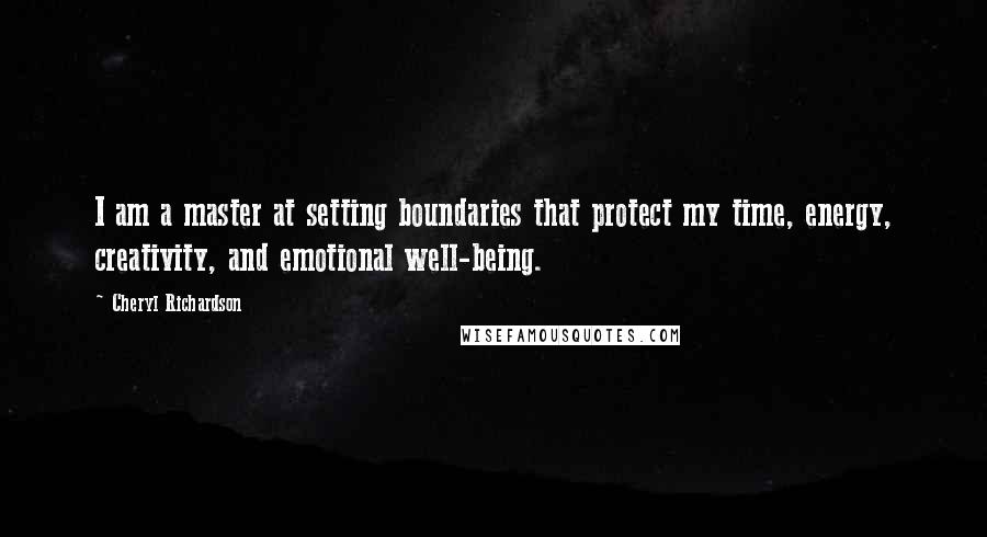 Cheryl Richardson Quotes: I am a master at setting boundaries that protect my time, energy, creativity, and emotional well-being.