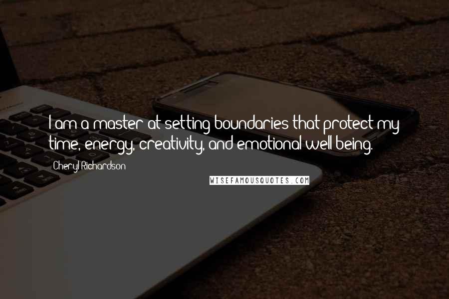 Cheryl Richardson Quotes: I am a master at setting boundaries that protect my time, energy, creativity, and emotional well-being.