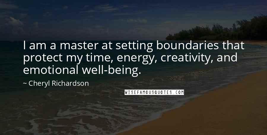 Cheryl Richardson Quotes: I am a master at setting boundaries that protect my time, energy, creativity, and emotional well-being.