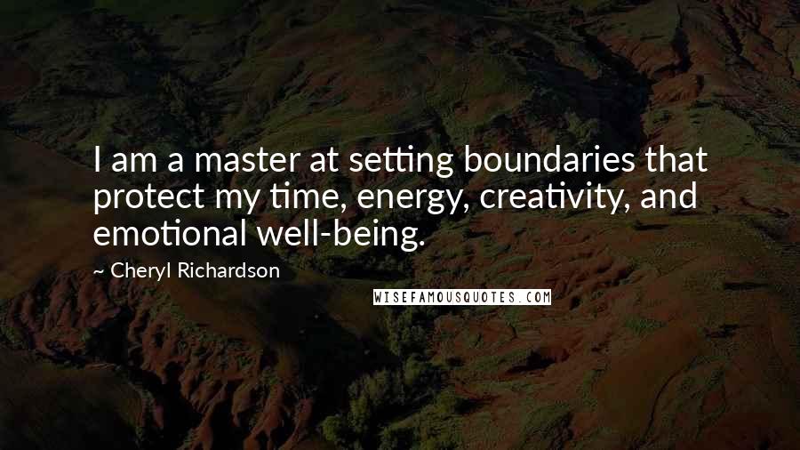 Cheryl Richardson Quotes: I am a master at setting boundaries that protect my time, energy, creativity, and emotional well-being.