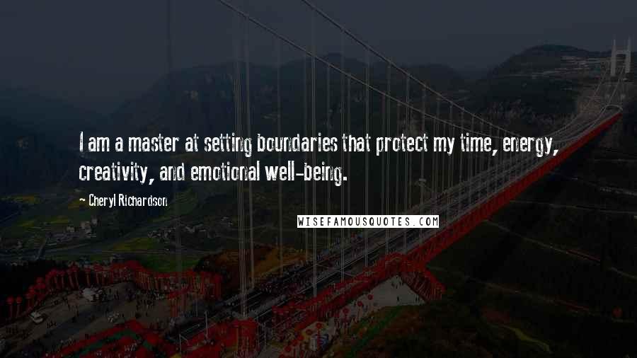 Cheryl Richardson Quotes: I am a master at setting boundaries that protect my time, energy, creativity, and emotional well-being.