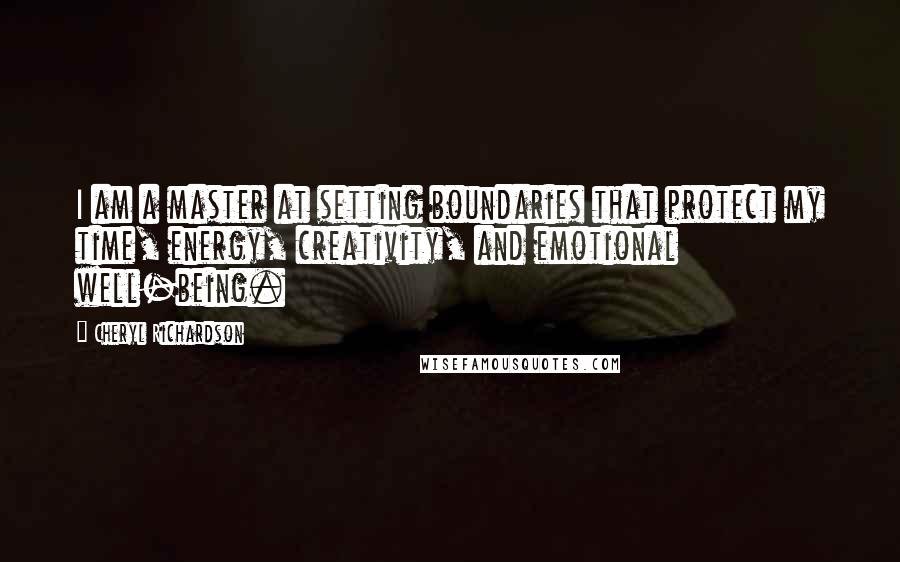 Cheryl Richardson Quotes: I am a master at setting boundaries that protect my time, energy, creativity, and emotional well-being.