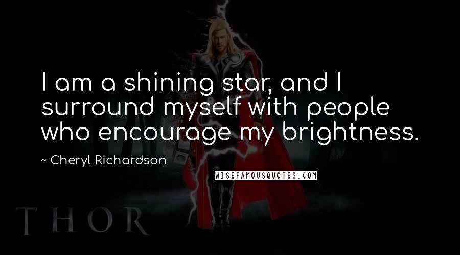 Cheryl Richardson Quotes: I am a shining star, and I surround myself with people who encourage my brightness.