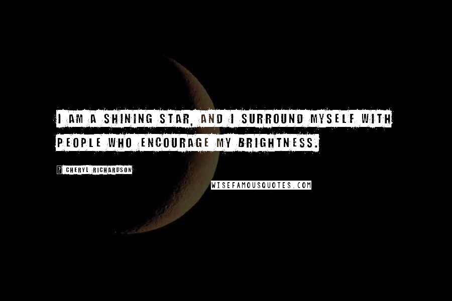 Cheryl Richardson Quotes: I am a shining star, and I surround myself with people who encourage my brightness.