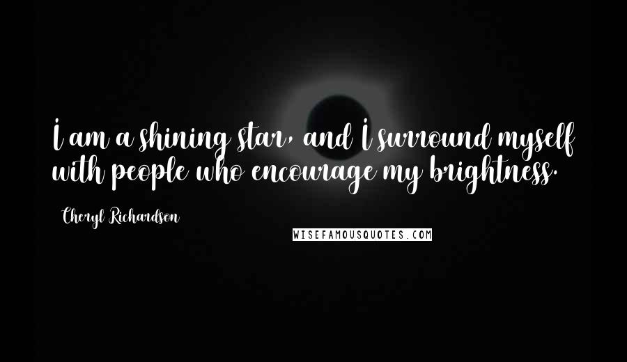 Cheryl Richardson Quotes: I am a shining star, and I surround myself with people who encourage my brightness.