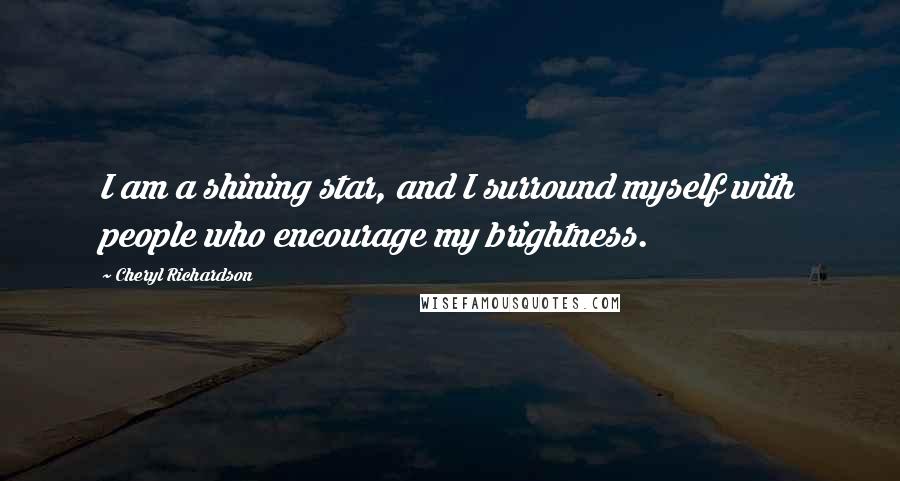 Cheryl Richardson Quotes: I am a shining star, and I surround myself with people who encourage my brightness.