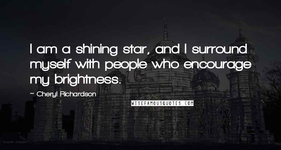 Cheryl Richardson Quotes: I am a shining star, and I surround myself with people who encourage my brightness.