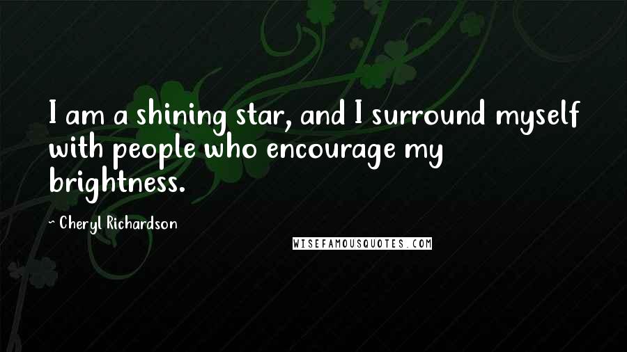 Cheryl Richardson Quotes: I am a shining star, and I surround myself with people who encourage my brightness.