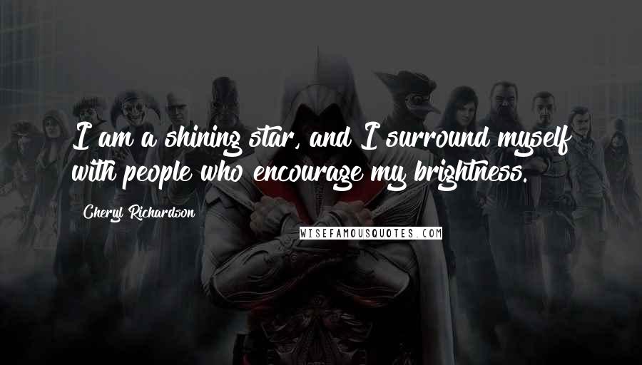 Cheryl Richardson Quotes: I am a shining star, and I surround myself with people who encourage my brightness.