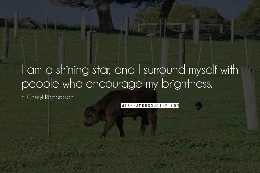 Cheryl Richardson Quotes: I am a shining star, and I surround myself with people who encourage my brightness.