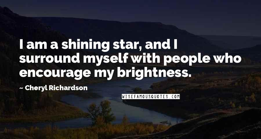 Cheryl Richardson Quotes: I am a shining star, and I surround myself with people who encourage my brightness.