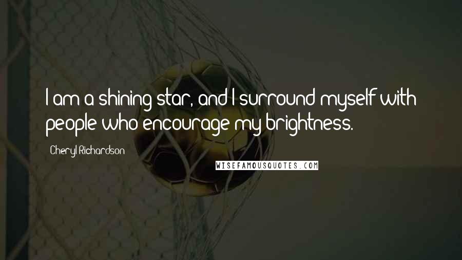 Cheryl Richardson Quotes: I am a shining star, and I surround myself with people who encourage my brightness.