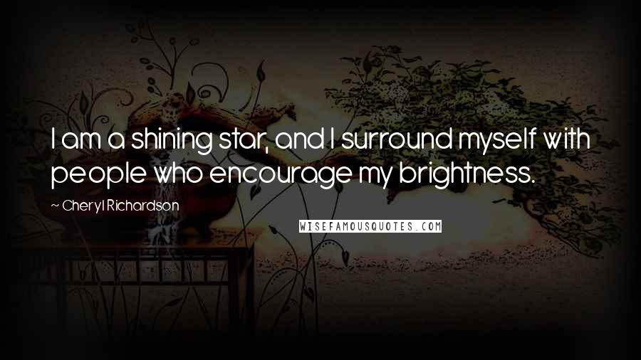 Cheryl Richardson Quotes: I am a shining star, and I surround myself with people who encourage my brightness.