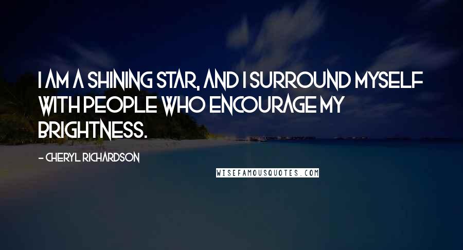 Cheryl Richardson Quotes: I am a shining star, and I surround myself with people who encourage my brightness.