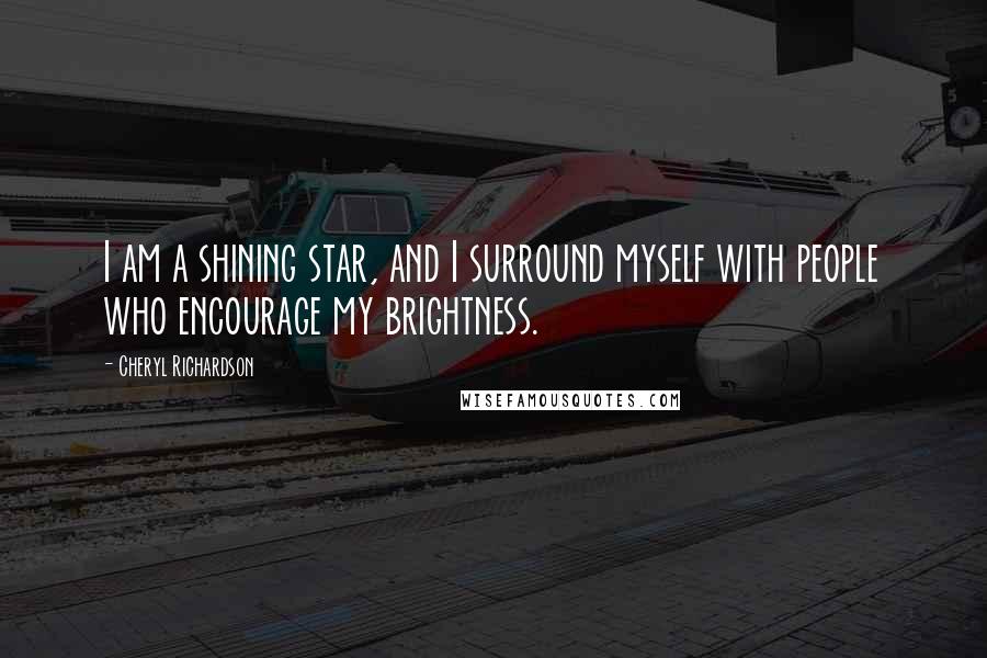 Cheryl Richardson Quotes: I am a shining star, and I surround myself with people who encourage my brightness.