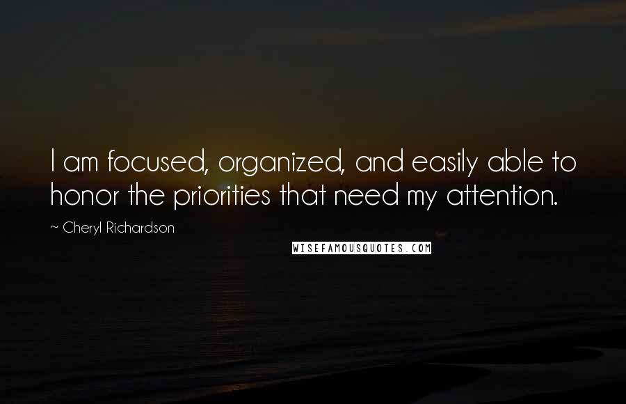 Cheryl Richardson Quotes: I am focused, organized, and easily able to honor the priorities that need my attention.